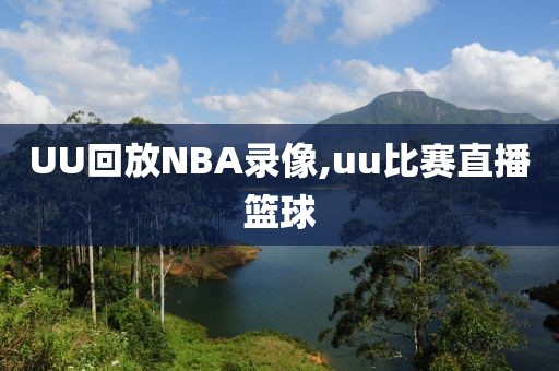 UU回放NBA录像,uu比赛直播篮球