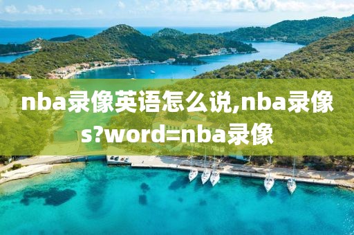 nba录像英语怎么说,nba录像s?word=nba录像