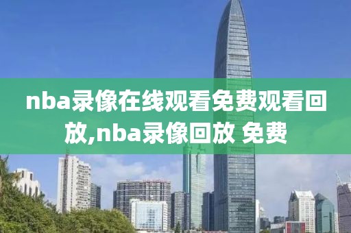 nba录像在线观看免费观看回放,nba录像回放 免费