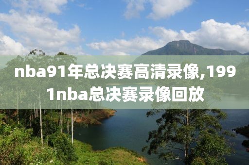 nba91年总决赛高清录像,1991nba总决赛录像回放