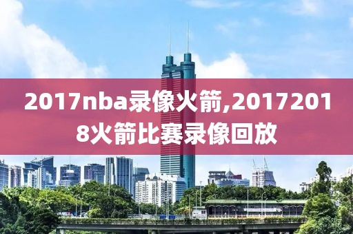 2017nba录像火箭,20172018火箭比赛录像回放