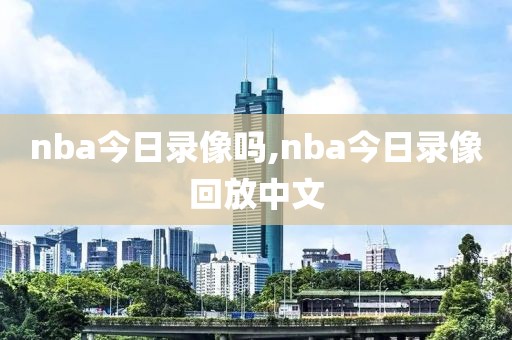 nba今日录像吗,nba今日录像回放中文