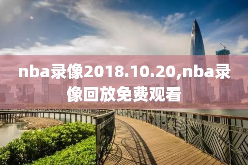 nba录像2018.10.20,nba录像回放免费观看