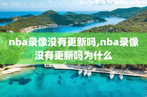 nba录像没有更新吗,nba录像没有更新吗为什么