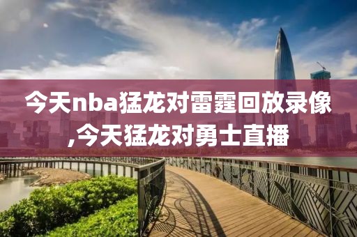 今天nba猛龙对雷霆回放录像,今天猛龙对勇士直播