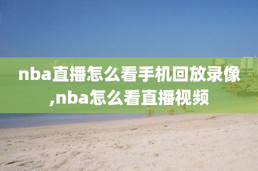 nba直播怎么看手机回放录像,nba怎么看直播视频