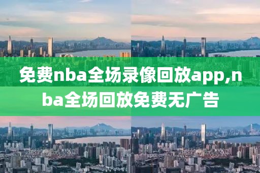 免费nba全场录像回放app,nba全场回放免费无广告