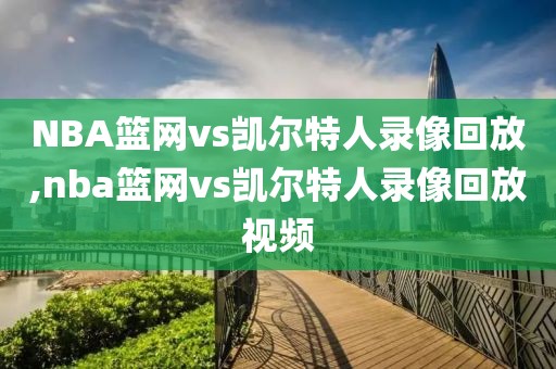 NBA篮网vs凯尔特人录像回放,nba篮网vs凯尔特人录像回放视频