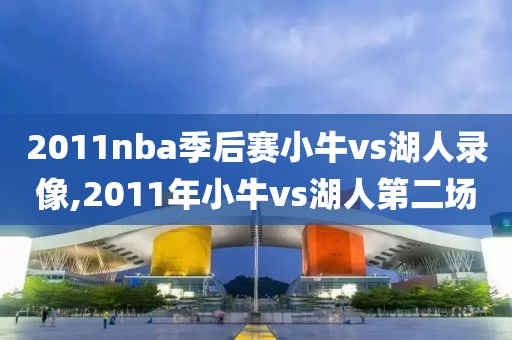 2011nba季后赛小牛vs湖人录像,2011年小牛vs湖人第二场