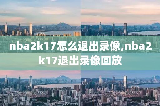 nba2k17怎么退出录像,nba2k17退出录像回放