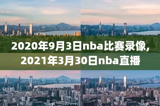 2020年9月3日nba比赛录像,2021年3月30日nba直播