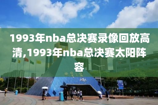 1993年nba总决赛录像回放高清,1993年nba总决赛太阳阵容