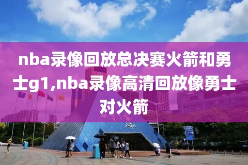 nba录像回放总决赛火箭和勇士g1,nba录像高清回放像勇士对火箭