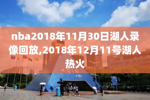 nba2018年11月30日湖人录像回放,2018年12月11号湖人热火