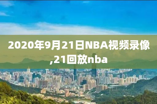 2020年9月21日NBA视频录像,21回放nba