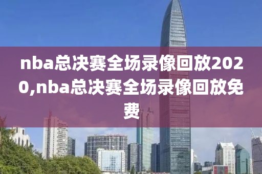 nba总决赛全场录像回放2020,nba总决赛全场录像回放免费