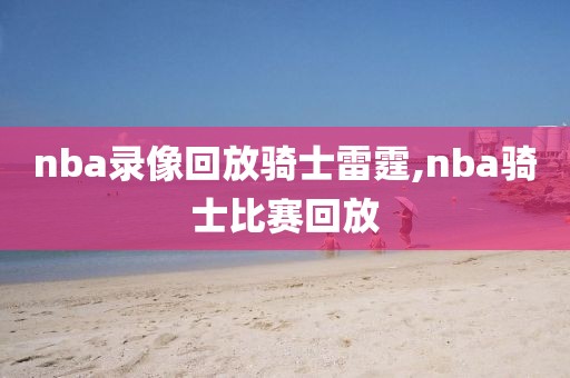 nba录像回放骑士雷霆,nba骑士比赛回放