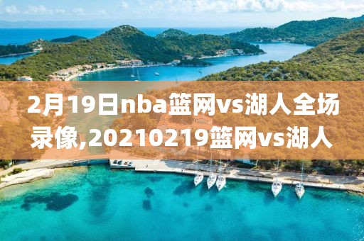 2月19日nba篮网vs湖人全场录像,20210219篮网vs湖人