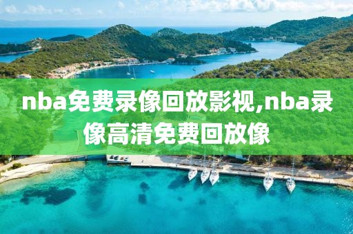nba免费录像回放影视,nba录像高清免费回放像