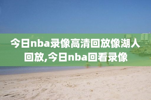 今日nba录像高清回放像湖人回放,今日nba回看录像