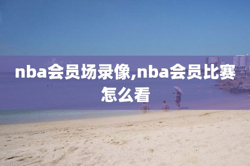 nba会员场录像,nba会员比赛怎么看