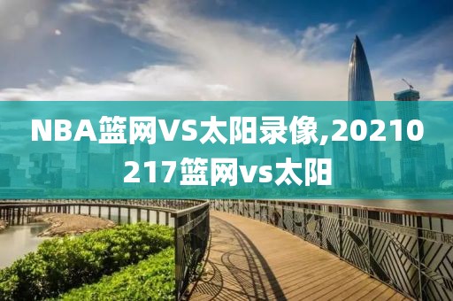 NBA篮网VS太阳录像,20210217篮网vs太阳