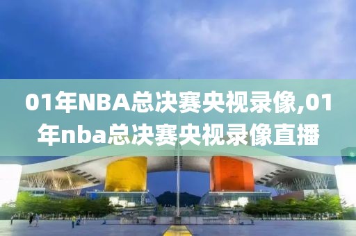 01年NBA总决赛央视录像,01年nba总决赛央视录像直播