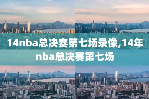 14nba总决赛第七场录像,14年nba总决赛第七场