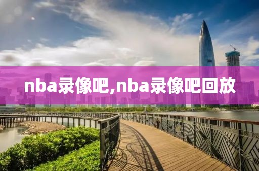 nba录像吧,nba录像吧回放