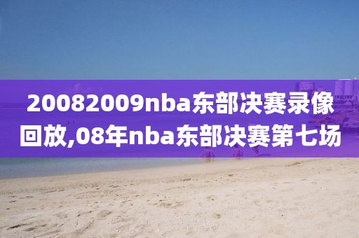 20082009nba东部决赛录像回放,08年nba东部决赛第七场