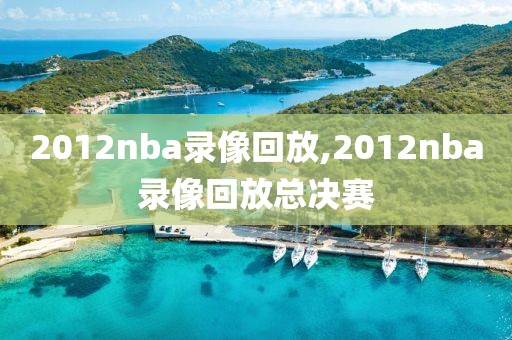 2012nba录像回放,2012nba录像回放总决赛