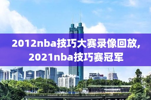 2012nba技巧大赛录像回放,2021nba技巧赛冠军