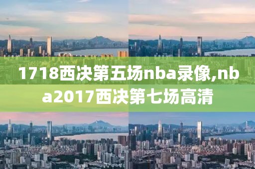 1718西决第五场nba录像,nba2017西决第七场高清