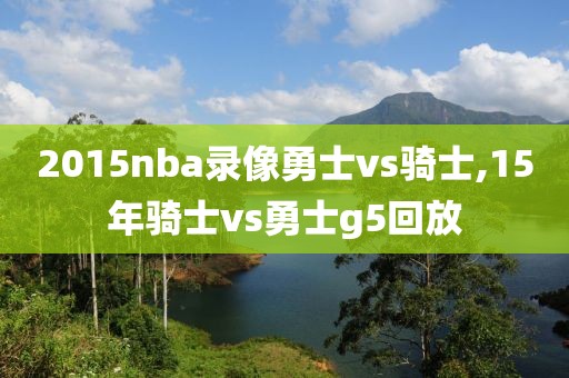 2015nba录像勇士vs骑士,15年骑士vs勇士g5回放