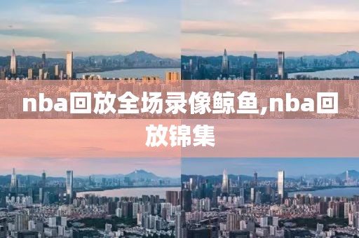 nba回放全场录像鲸鱼,nba回放锦集