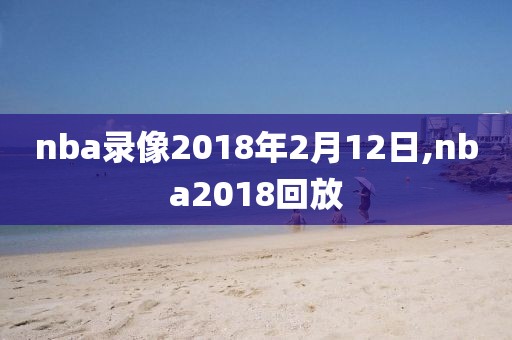 nba录像2018年2月12日,nba2018回放