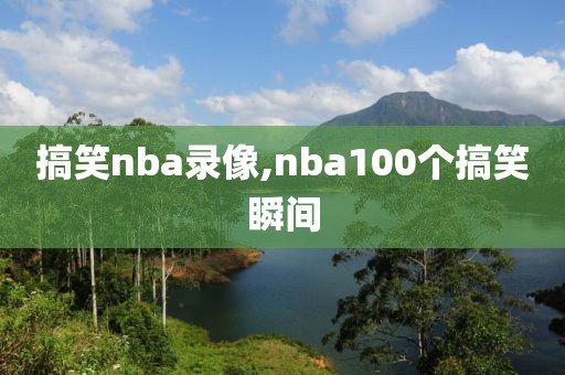 搞笑nba录像,nba100个搞笑瞬间