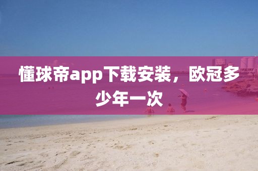 懂球帝app下载安装，欧冠多少年一次