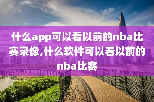 什么app可以看以前的nba比赛录像,什么软件可以看以前的nba比赛