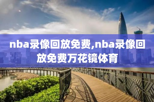 nba录像回放免费,nba录像回放免费万花镜体育