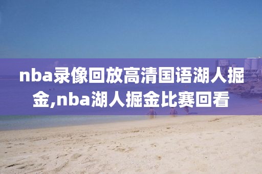 nba录像回放高清国语湖人掘金,nba湖人掘金比赛回看