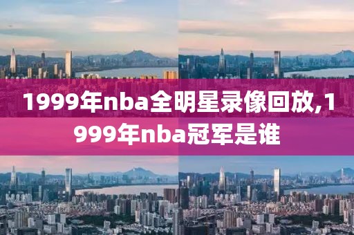 1999年nba全明星录像回放,1999年nba冠军是谁