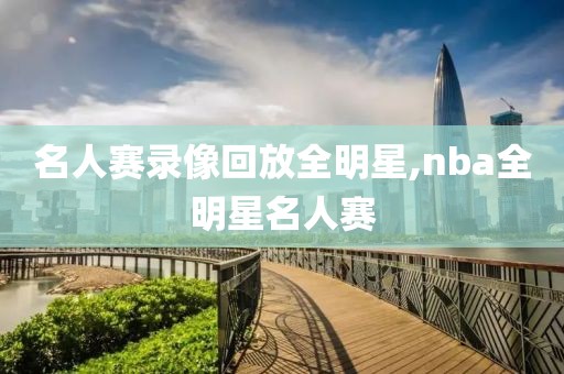 名人赛录像回放全明星,nba全明星名人赛