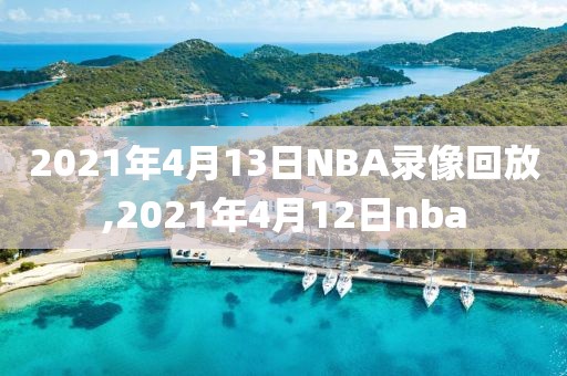 2021年4月13日NBA录像回放,2021年4月12日nba