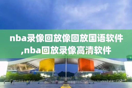 nba录像回放像回放国语软件,nba回放录像高清软件