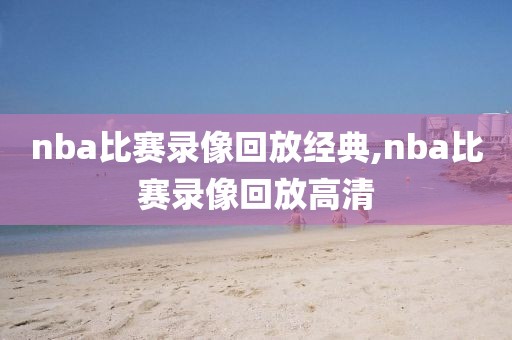 nba比赛录像回放经典,nba比赛录像回放高清