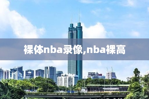 裸体nba录像,nba裸高