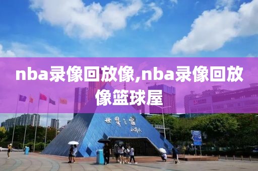 nba录像回放像,nba录像回放像篮球屋