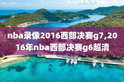 nba录像2016西部决赛g7,2016年nba西部决赛g6超清