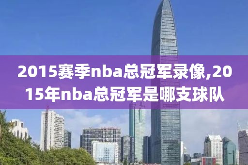 2015赛季nba总冠军录像,2015年nba总冠军是哪支球队